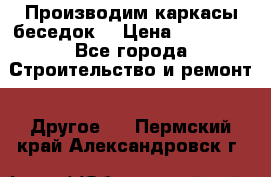 Производим каркасы беседок. › Цена ­ 22 000 - Все города Строительство и ремонт » Другое   . Пермский край,Александровск г.
